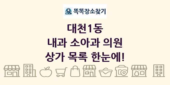대천1동 내과 소아과 의원 상가 목록 및 정보