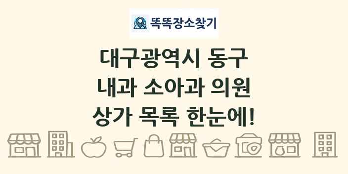 대구광역시 동구 내과 소아과 의원 상가 목록 및 정보