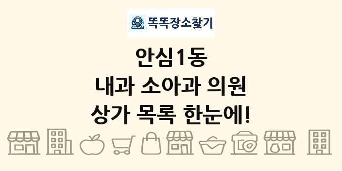안심1동 내과 소아과 의원 상가 목록 및 정보
