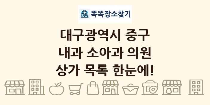 대구광역시 중구 내과 소아과 의원 상가 목록 및 정보