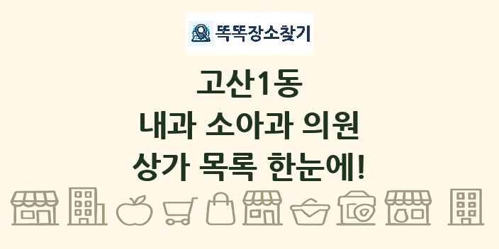 고산1동 내과 소아과 의원 상가 목록 및 정보
