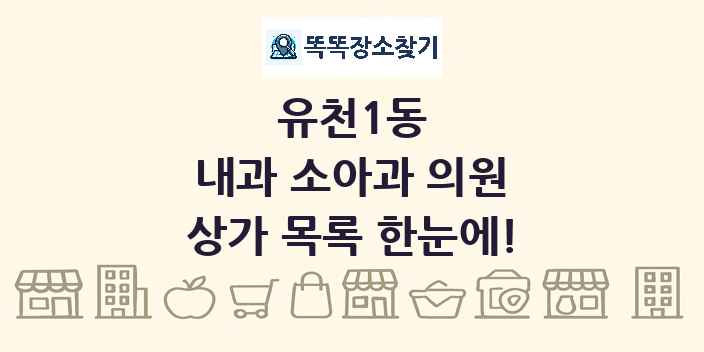 유천1동 내과 소아과 의원 상가 목록 및 정보