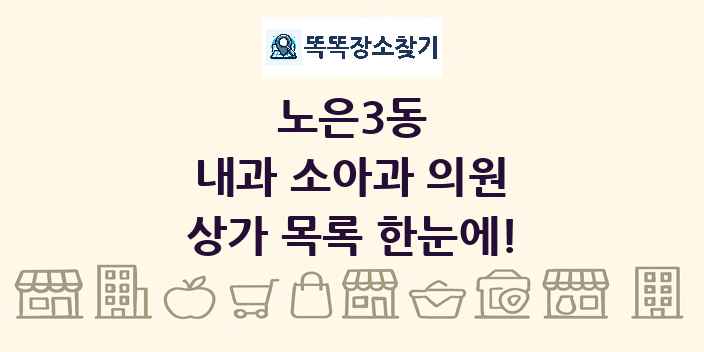 노은3동 내과 소아과 의원 상가 목록 및 정보