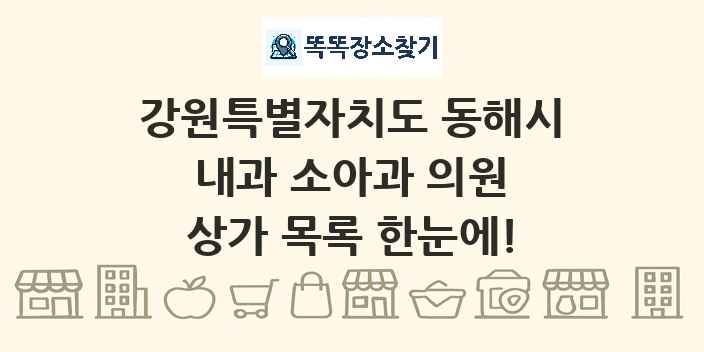 강원특별자치도 동해시 내과 소아과 의원 상가 목록 및 정보