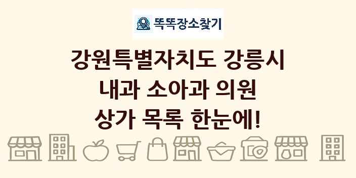 강원특별자치도 강릉시 내과 소아과 의원 상가 목록 및 정보