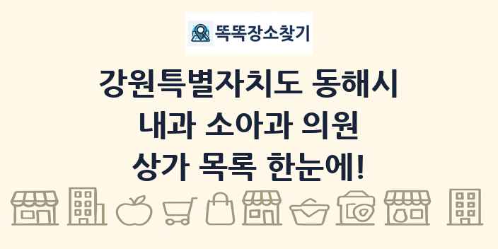 강원특별자치도 동해시 내과 소아과 의원 상가 목록 및 정보