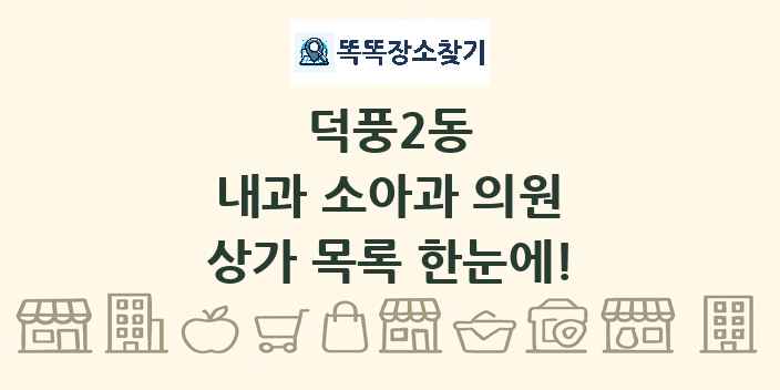덕풍2동 내과 소아과 의원 상가 목록 및 정보