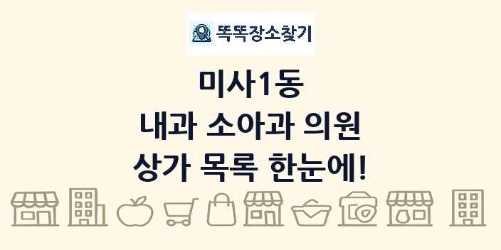 미사1동 내과 소아과 의원 상가 목록 및 정보