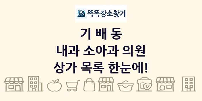 기배동 내과 소아과 의원 상가 목록 및 정보