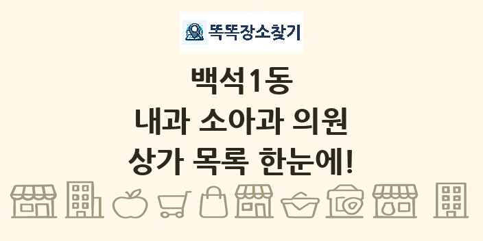 백석1동 내과 소아과 의원 상가 목록 및 정보