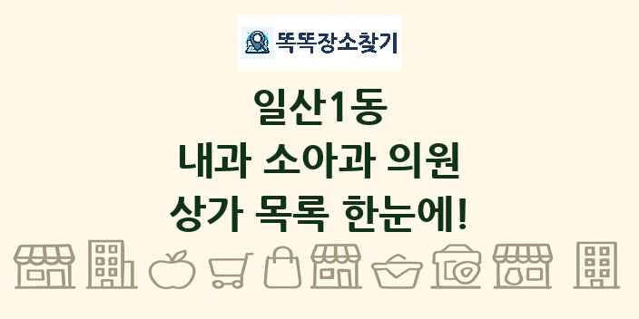 일산1동 내과 소아과 의원 상가 목록 및 정보