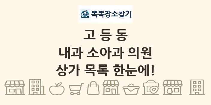 고등동 내과 소아과 의원 상가 목록 및 정보