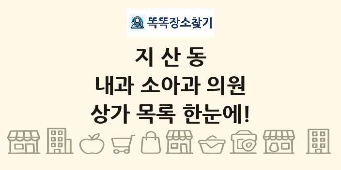 지산동 내과 소아과 의원 상가 목록 및 정보