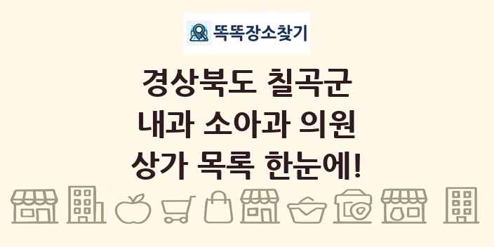 경상북도 칠곡군 내과 소아과 의원 상가 목록 및 정보