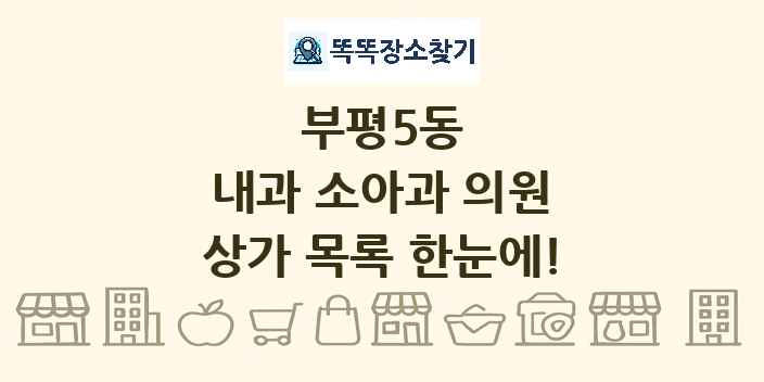 부평5동 내과 소아과 의원 상가 목록 및 정보