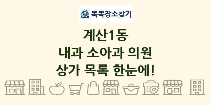 계산1동 내과 소아과 의원 상가 목록 및 정보