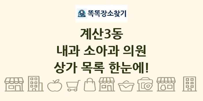 계산3동 내과 소아과 의원 상가 목록 및 정보