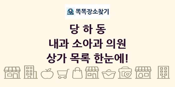 당하동 내과 소아과 의원 상가 목록 및 정보