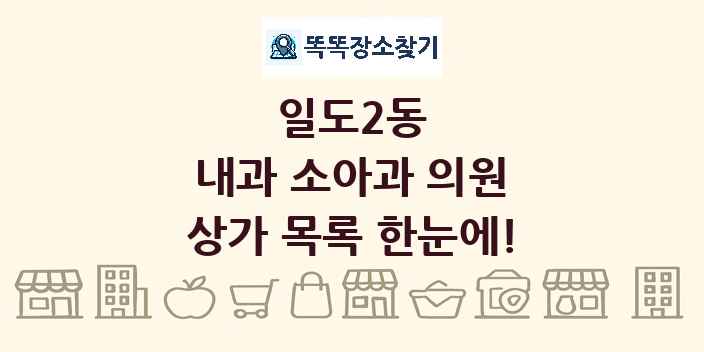 일도2동 내과 소아과 의원 상가 목록 및 정보