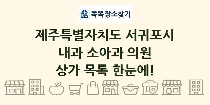 제주특별자치도 서귀포시 내과 소아과 의원 상가 목록 및 정보
