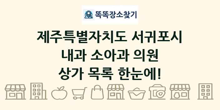 제주특별자치도 서귀포시 내과 소아과 의원 상가 목록 및 정보