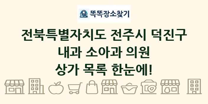 전북특별자치도 전주시 덕진구 내과 소아과 의원 상가 목록 및 정보