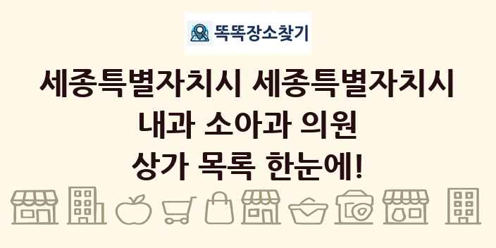 세종특별자치시 세종특별자치시 내과 소아과 의원 상가 목록 및 정보