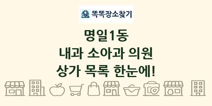 명일1동 내과 소아과 의원 상가 목록 및 정보