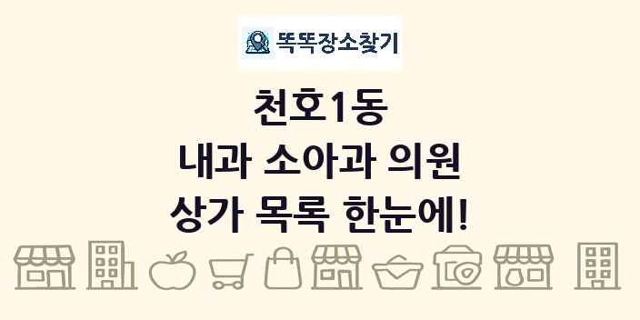 천호1동 내과 소아과 의원 상가 목록 및 정보