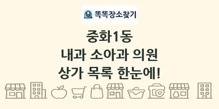 중화1동 내과 소아과 의원 상가 목록 및 정보
