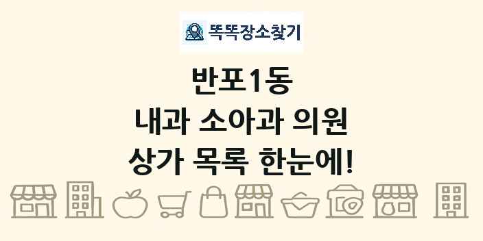 반포1동 내과 소아과 의원 상가 목록 및 정보