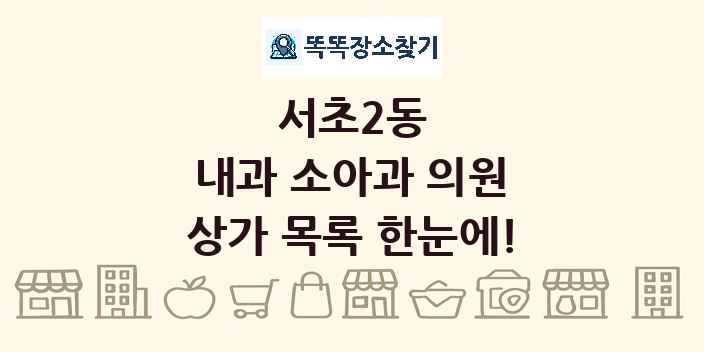 서초2동 내과 소아과 의원 상가 목록 및 정보