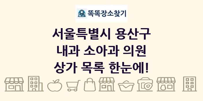 서울특별시 용산구 내과 소아과 의원 상가 목록 및 정보