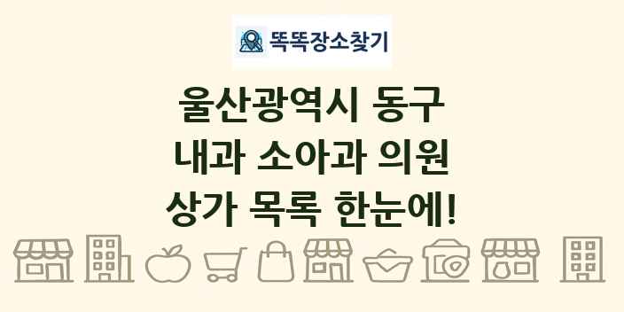 울산광역시 동구 내과 소아과 의원 상가 목록 및 정보