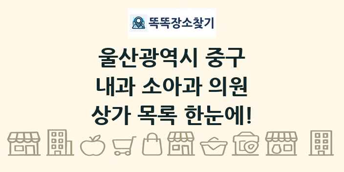 울산광역시 중구 내과 소아과 의원 상가 목록 및 정보