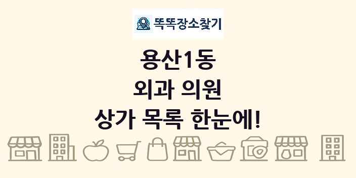 용산1동 외과 의원 상가 목록 및 정보