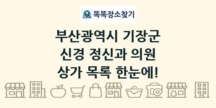 부산광역시 기장군 신경 정신과 의원 상가 목록 및 정보