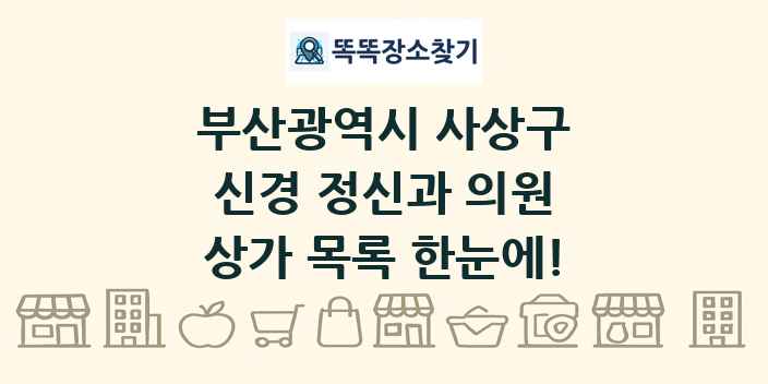 부산광역시 사상구 신경 정신과 의원 상가 목록 및 정보