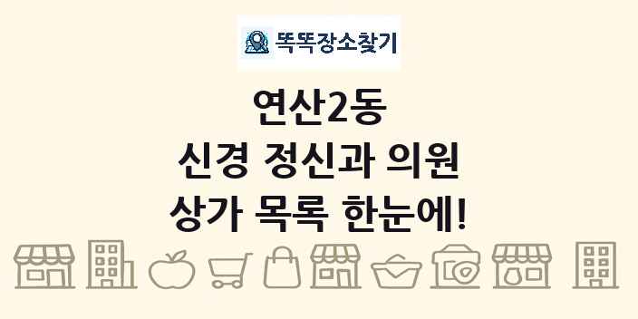연산2동 신경 정신과 의원 상가 목록 및 정보