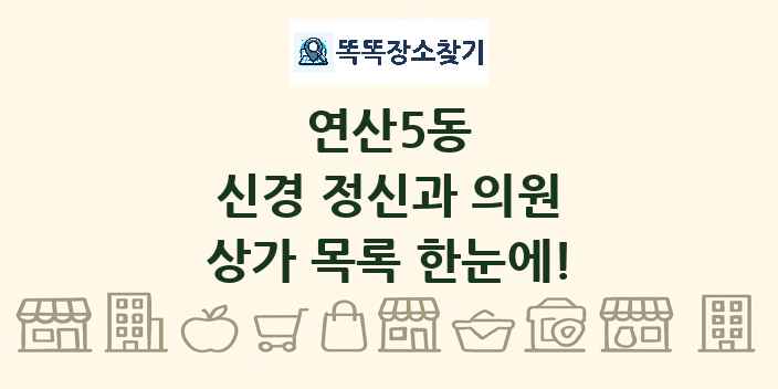 연산5동 신경 정신과 의원 상가 목록 및 정보