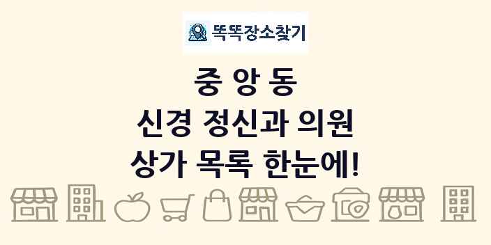 중앙동 신경 정신과 의원 상가 목록 및 정보