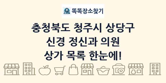 충청북도 청주시 상당구 신경 정신과 의원 상가 목록 및 정보