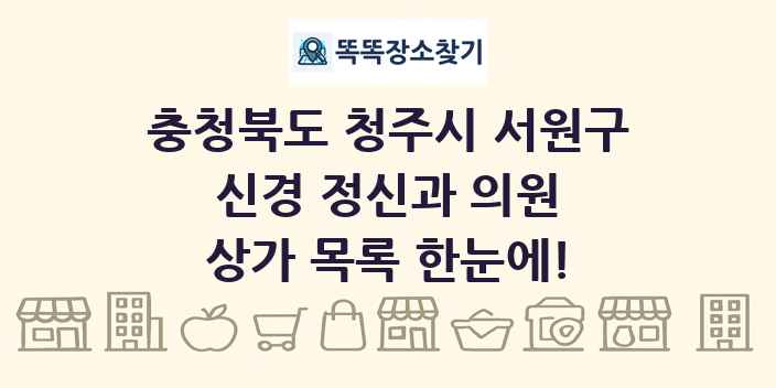 충청북도 청주시 서원구 신경 정신과 의원 상가 목록 및 정보