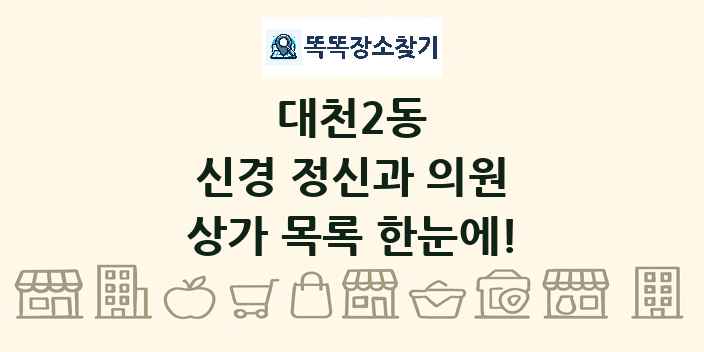 대천2동 신경 정신과 의원 상가 목록 및 정보
