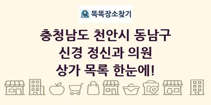 충청남도 천안시 동남구 신경 정신과 의원 상가 목록 및 정보