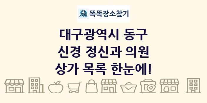 대구광역시 동구 신경 정신과 의원 상가 목록 및 정보