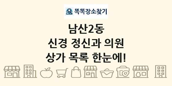 남산2동 신경 정신과 의원 상가 목록 및 정보