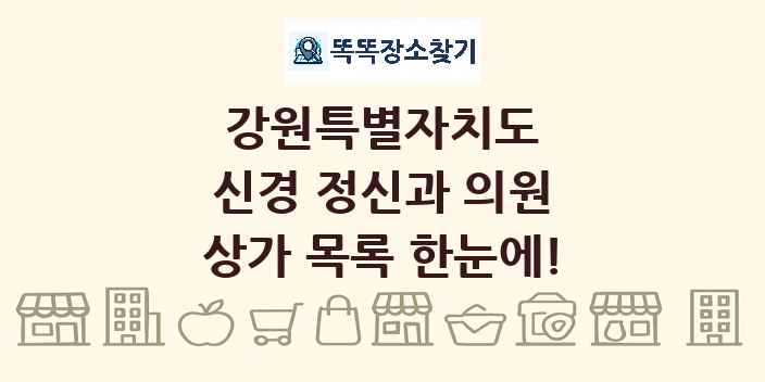 강원특별자치도 신경 정신과 의원 상가 목록 및 정보