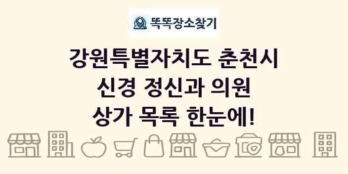 강원특별자치도 춘천시 신경 정신과 의원 상가 목록 및 정보