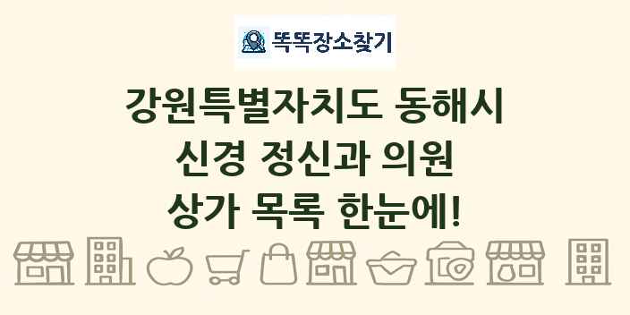 강원특별자치도 동해시 신경 정신과 의원 상가 목록 및 정보